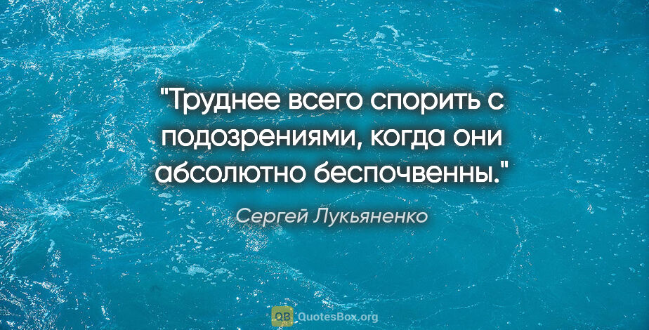 Сергей Лукьяненко цитата: "Труднее всего спорить с подозрениями, когда они абсолютно..."