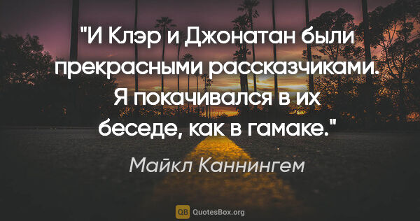 Майкл Каннингем цитата: "И Клэр и Джонатан были прекрасными рассказчиками. Я..."