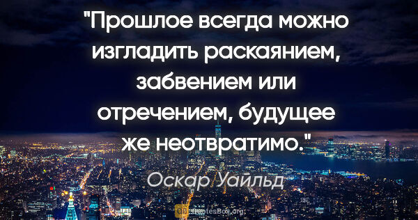 Оскар Уайльд цитата: "Прошлое всегда можно изгладить раскаянием, забвением или..."