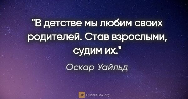 Оскар Уайльд цитата: "В детстве мы любим своих родителей. Став взрослыми, судим их."