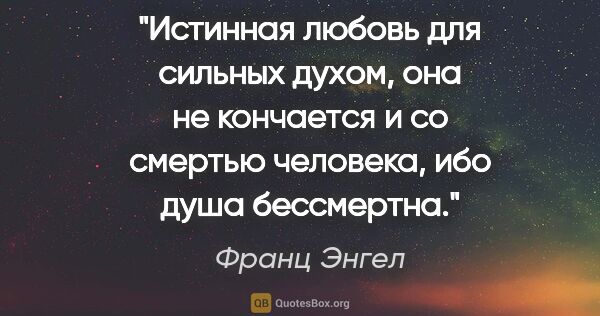 Франц Энгел цитата: "Истинная любовь для сильных духом, она не кончается и со..."