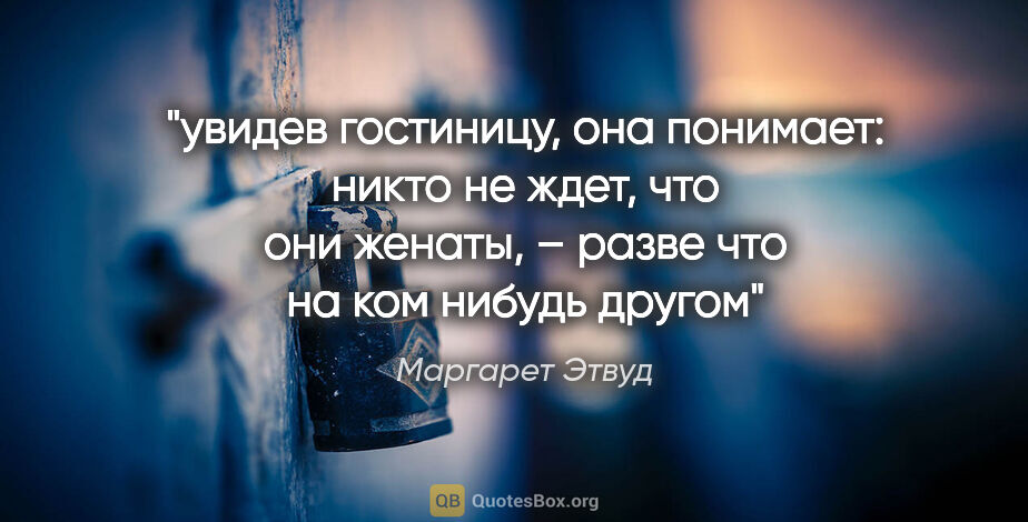 Маргарет Этвуд цитата: "увидев гостиницу, она понимает: никто не ждет, что они женаты,..."