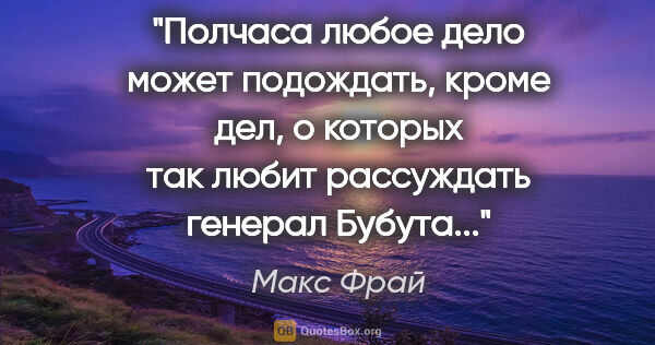 Макс Фрай цитата: "Полчаса любое дело может подождать, кроме дел, о которых так..."