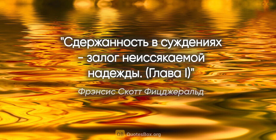 Фрэнсис Скотт Фицджеральд цитата: "Сдержанность в суждениях - залог неиссякаемой надежды.

(Глава I)"