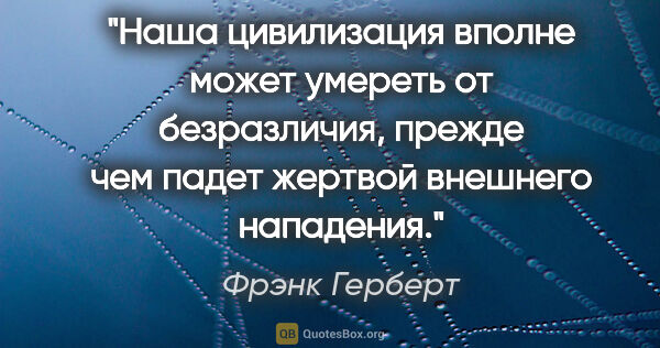 Фрэнк Герберт цитата: "Наша цивилизация вполне может умереть от безразличия, прежде..."