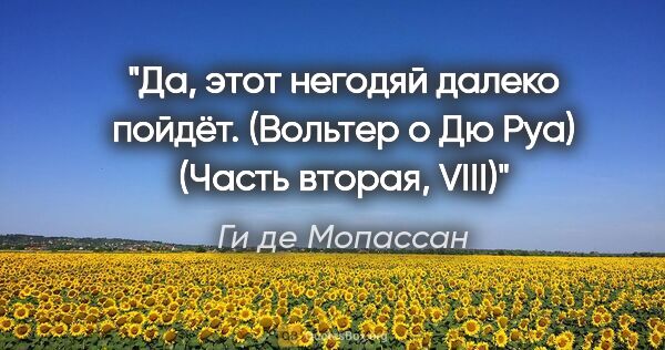 Ги де Мопассан цитата: "Да, этот негодяй далеко пойдёт. (Вольтер о Дю Руа)

(Часть..."