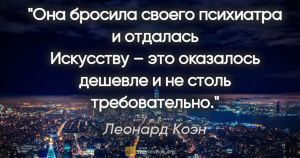 Леонард Коэн цитата: "Она бросила своего психиатра и отдалась Искусству – это..."