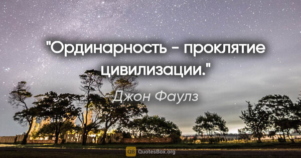 Джон Фаулз цитата: "Ординарность - проклятие цивилизации."