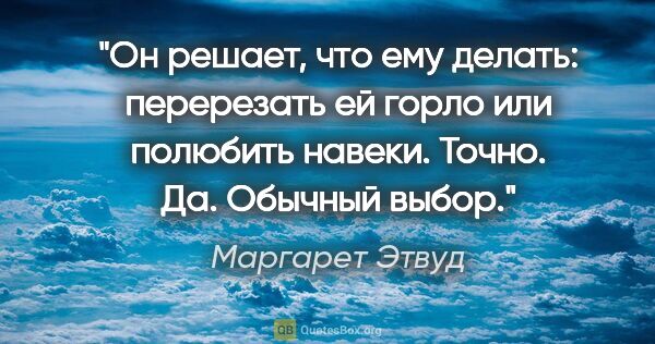 Маргарет Этвуд цитата: "Он решает, что ему делать: перерезать ей горло или полюбить..."