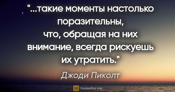 Джоди Пиколт цитата: "такие моменты настолько поразительны, что, обращая на них..."