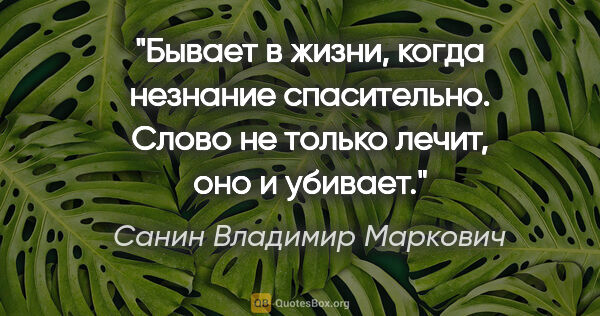 Санин Владимир Маркович цитата: "Бывает в жизни, когда незнание спасительно. Слово не только..."