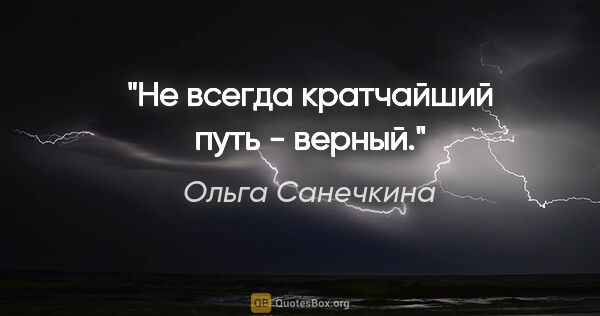 Ольга Санечкина цитата: "Не всегда кратчайший путь - верный."