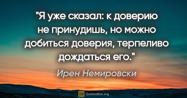 Ирен Немировски цитата: "Я уже сказал: к доверию не принудишь, но можно добиться..."