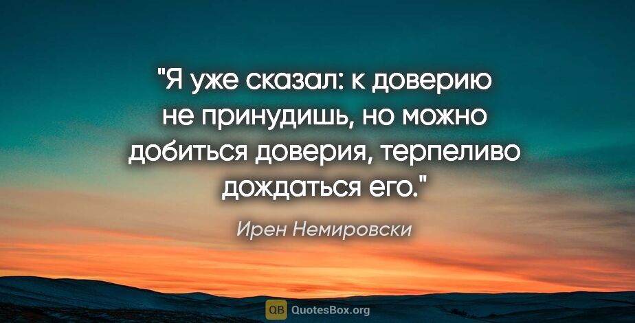 Ирен Немировски цитата: "Я уже сказал: к доверию не принудишь, но можно добиться..."