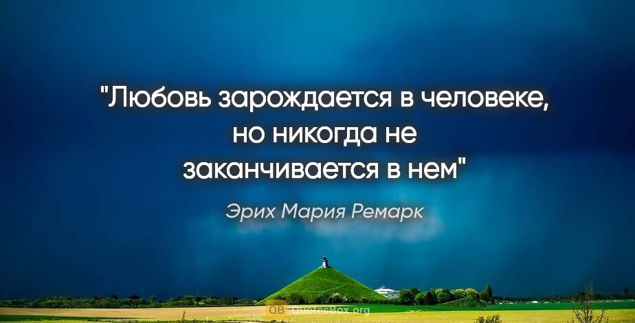 Эрих Мария Ремарк цитата: "Любовь зарождается в человеке, но никогда не заканчивается в нем"