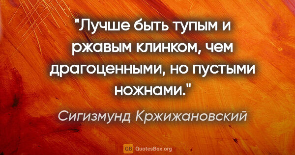 Сигизмунд Кржижановский цитата: "Лучше быть тупым и ржавым клинком, чем драгоценными, но..."