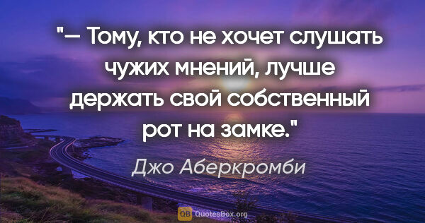 Джо Аберкромби цитата: "— Тому, кто не хочет слушать чужих мнений, лучше держать свой..."