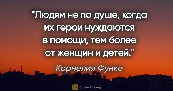 Корнелия Функе цитата: "Людям не по душе, когда их герои нуждаются в помощи, тем более..."