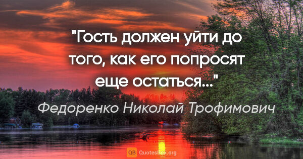 Федоренко Николай Трофимович цитата: "Гость должен уйти до того, как его попросят еще остаться..."