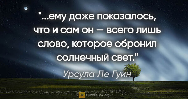 Урсула Ле Гуин цитата: "ему даже показалось, что и сам он — всего лишь слово, которое..."