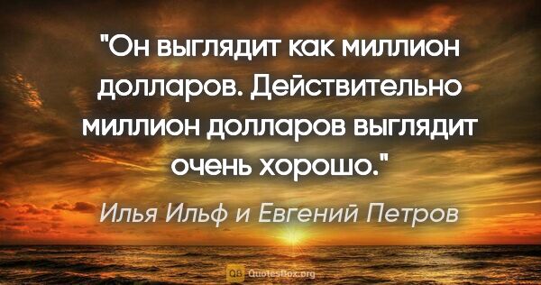 Илья Ильф и Евгений Петров цитата: "«Он выглядит как миллион долларов». Действительно миллион..."