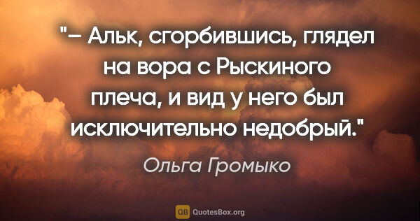 Ольга Громыко цитата: "– Альк, сгорбившись, глядел на вора с Рыскиного плеча, и вид у..."