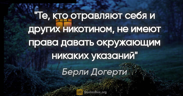 Берли Догерти цитата: "Те, кто отравляют себя и других никотином, не имеют права..."