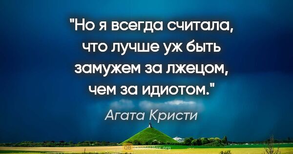 Агата Кристи цитата: "Но я всегда считала, что лучше уж быть замужем за лжецом, чем..."