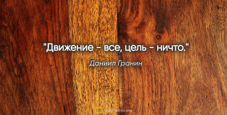 Даниил Гранин цитата: "Движение - все, цель - ничто."