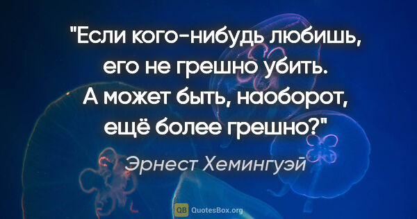 Эрнест Хемингуэй цитата: ""Если кого-нибудь любишь, его не грешно убить. А может быть,..."