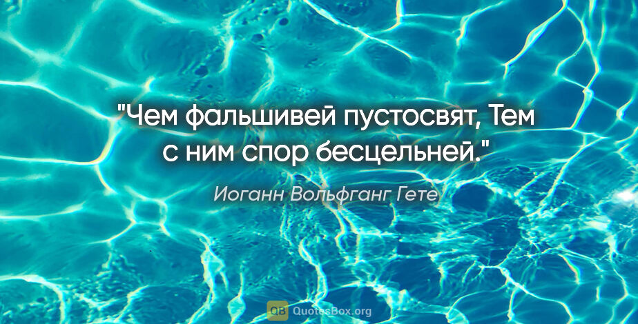 Иоганн Вольфганг Гете цитата: "Чем фальшивей пустосвят,

Тем с ним спор бесцельней."