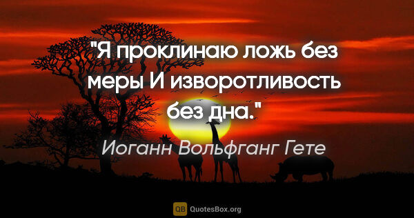 Иоганн Вольфганг Гете цитата: "Я проклинаю ложь без меры

И изворотливость без дна."