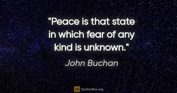 John Buchan quote: "Peace is that state in which fear of any kind is unknown."