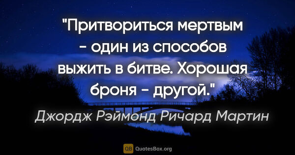 Джордж Рэймонд Ричард Мартин цитата: "Притвориться мертвым - один из способов выжить в битве...."