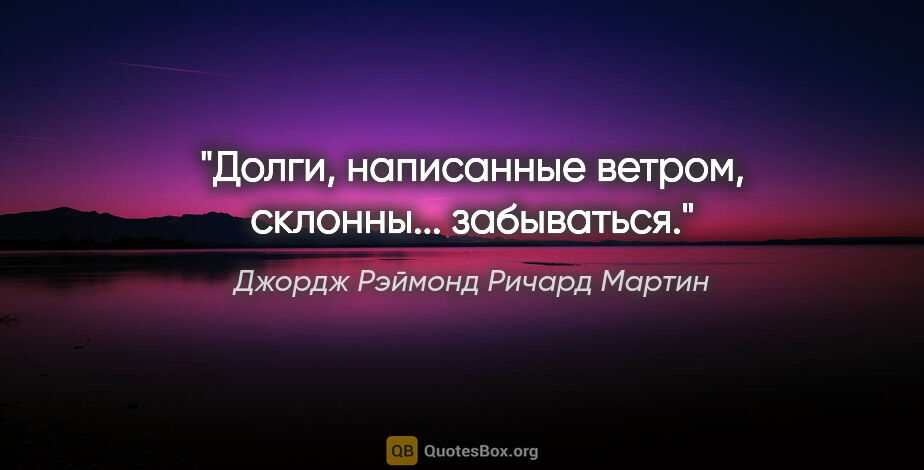 Джордж Рэймонд Ричард Мартин цитата: "Долги, написанные ветром, склонны... забываться."