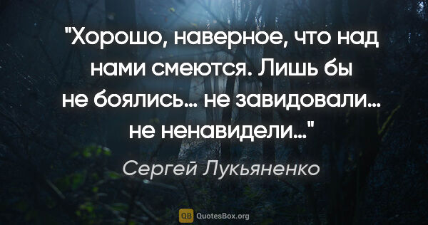 Сергей Лукьяненко цитата: "Хорошо, наверное, что над нами смеются. Лишь бы не боялись… не..."