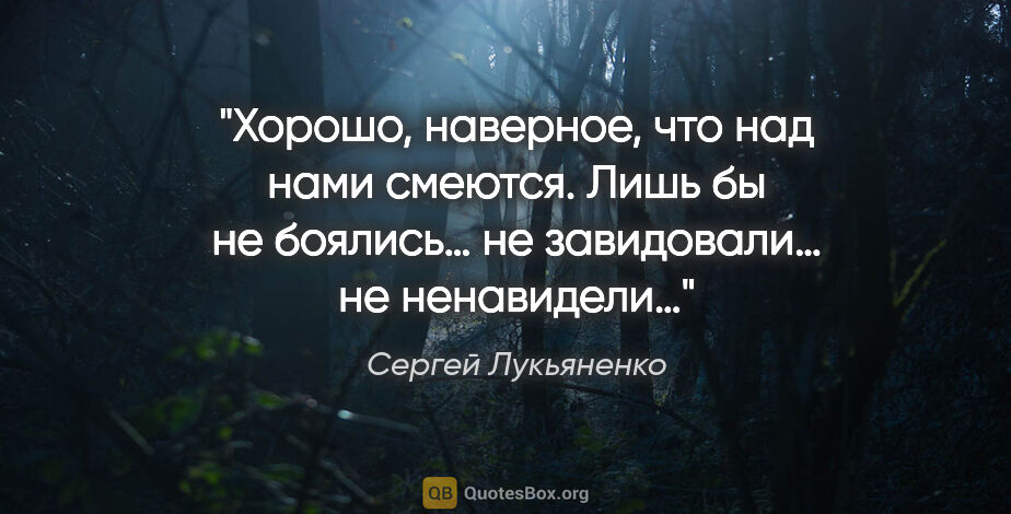 Сергей Лукьяненко цитата: "Хорошо, наверное, что над нами смеются. Лишь бы не боялись… не..."