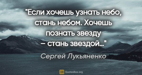 Сергей Лукьяненко цитата: "Если хочешь узнать небо, стань небом. Хочешь познать звезду –..."