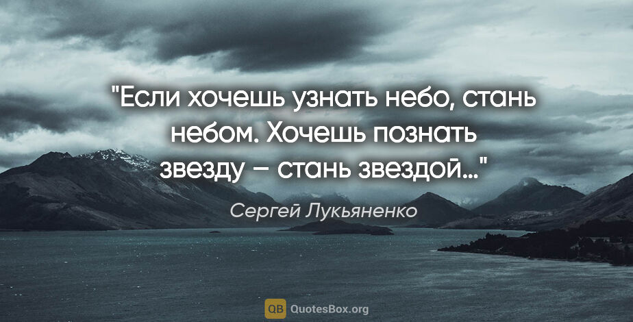 Сергей Лукьяненко цитата: "Если хочешь узнать небо, стань небом. Хочешь познать звезду –..."