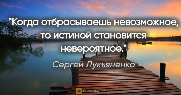 Сергей Лукьяненко цитата: "Когда отбрасываешь невозможное, то истиной становится..."