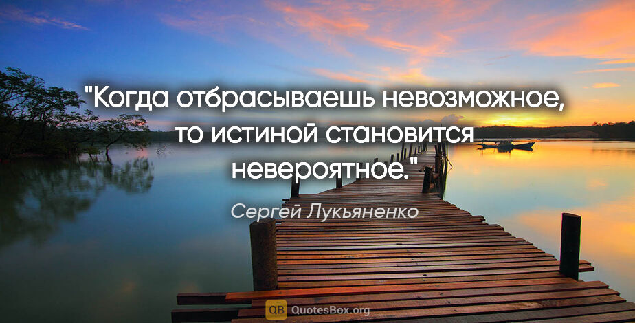 Сергей Лукьяненко цитата: "Когда отбрасываешь невозможное, то истиной становится..."