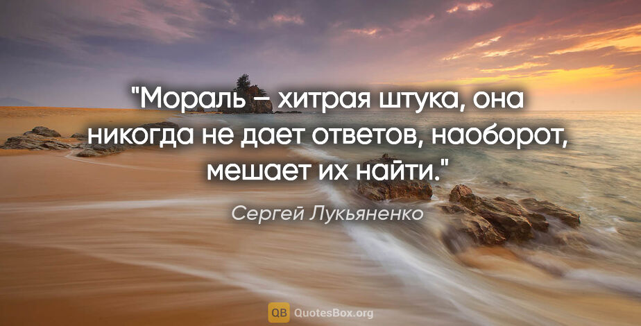 Сергей Лукьяненко цитата: "Мораль – хитрая штука, она никогда не дает ответов, наоборот,..."