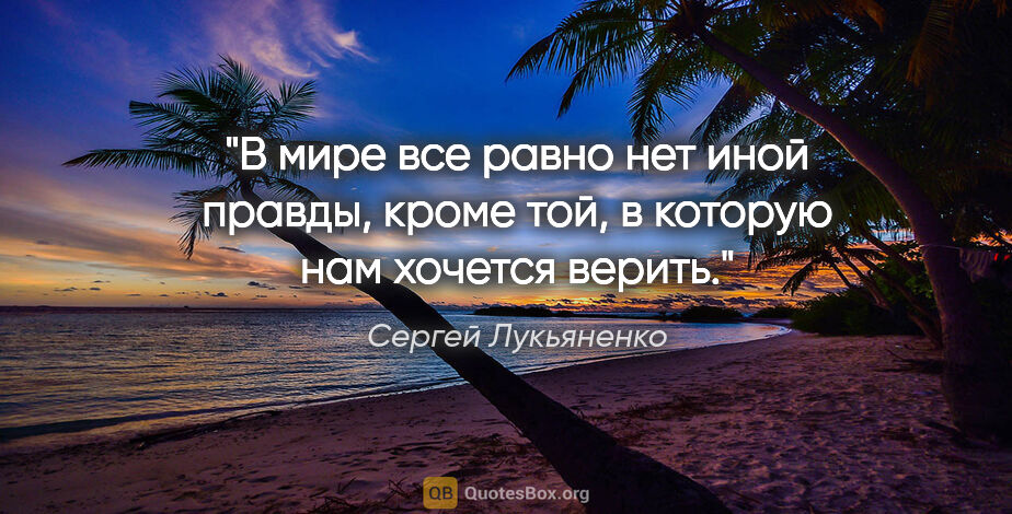 Сергей Лукьяненко цитата: "В мире все равно нет иной правды, кроме той, в которую нам..."