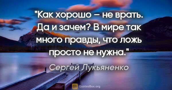 Сергей Лукьяненко цитата: "Как хорошо – не врать. Да и зачем? В мире так много правды,..."