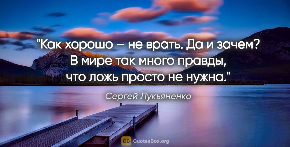 Сергей Лукьяненко цитата: "Как хорошо – не врать. Да и зачем? В мире так много правды,..."