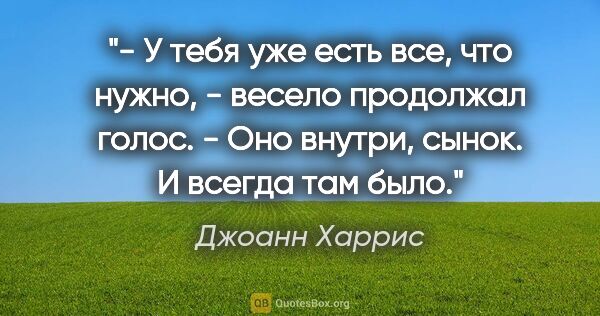 Джоанн Харрис цитата: "- У тебя уже есть все, что нужно, - весело продолжал голос. -..."