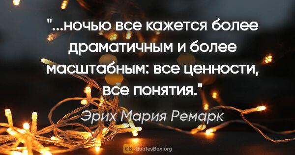 Эрих Мария Ремарк цитата: "ночью все кажется более драматичным и более масштабным: все..."