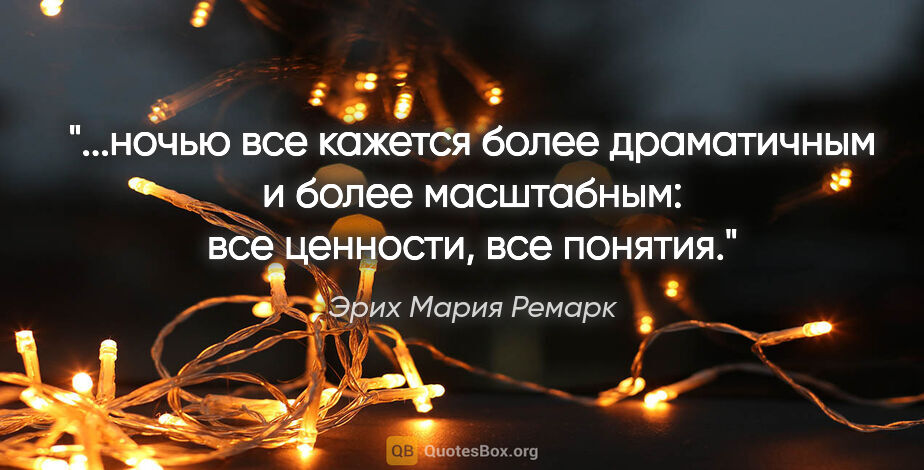 Эрих Мария Ремарк цитата: "ночью все кажется более драматичным и более масштабным: все..."