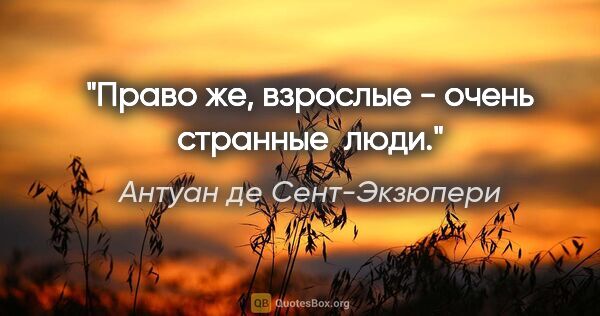 Антуан де Сент-Экзюпери цитата: "Право же, взрослые - очень странные  люди."