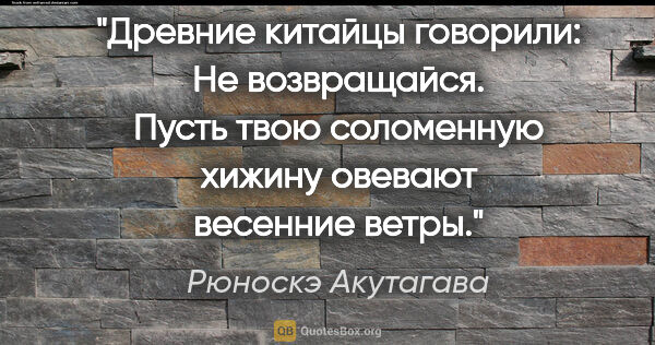 Рюноскэ Акутагава цитата: "Древние китайцы говорили: "Не возвращайся. Пусть твою..."